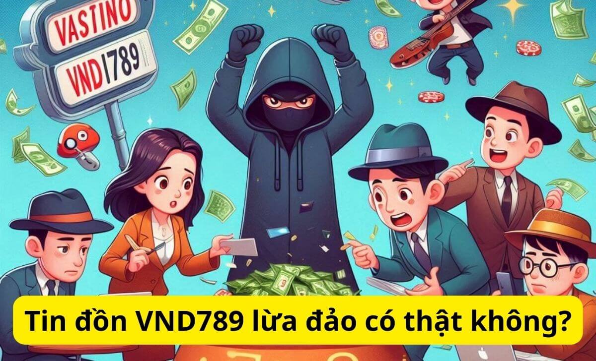 Tin đồn VND789 lừa đảo có thật không?